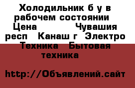 Холодильник б.у в рабочем состоянии › Цена ­ 1 500 - Чувашия респ., Канаш г. Электро-Техника » Бытовая техника   